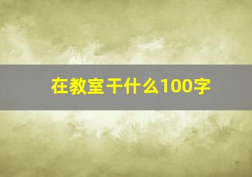 在教室干什么100字