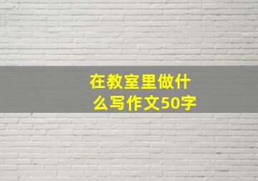 在教室里做什么写作文50字