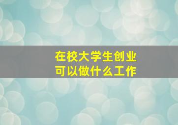 在校大学生创业可以做什么工作