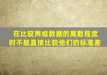 在比较两组数据的离散程度时不能直接比较他们的标准差