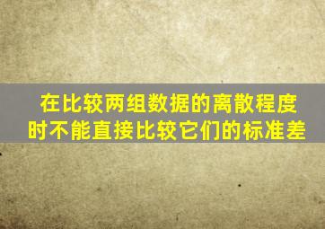 在比较两组数据的离散程度时不能直接比较它们的标准差