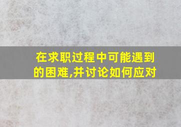 在求职过程中可能遇到的困难,并讨论如何应对