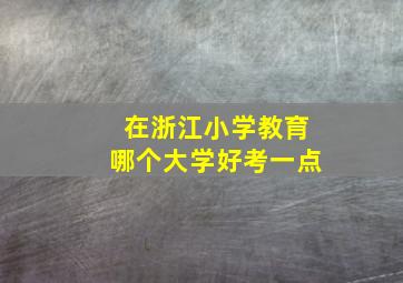 在浙江小学教育哪个大学好考一点