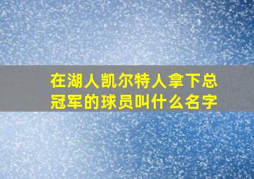 在湖人凯尔特人拿下总冠军的球员叫什么名字