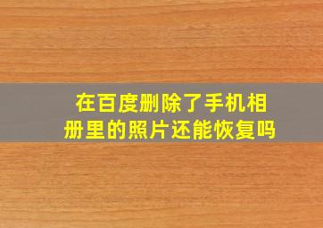 在百度删除了手机相册里的照片还能恢复吗