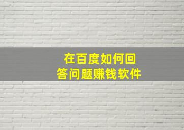 在百度如何回答问题赚钱软件