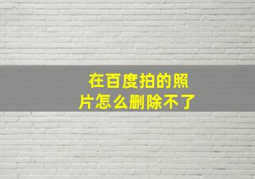 在百度拍的照片怎么删除不了