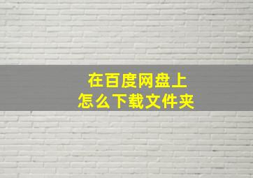 在百度网盘上怎么下载文件夹