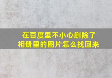 在百度里不小心删除了相册里的图片怎么找回来