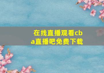 在线直播观看cba直播吧免费下载