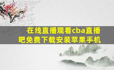 在线直播观看cba直播吧免费下载安装苹果手机