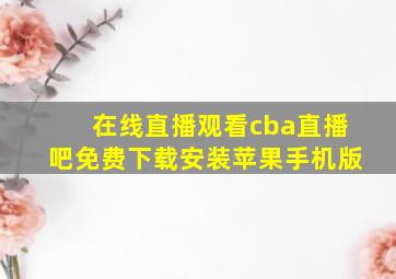 在线直播观看cba直播吧免费下载安装苹果手机版