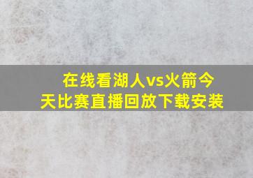 在线看湖人vs火箭今天比赛直播回放下载安装