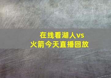 在线看湖人vs火箭今天直播回放