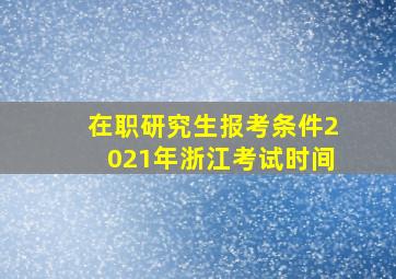 在职研究生报考条件2021年浙江考试时间