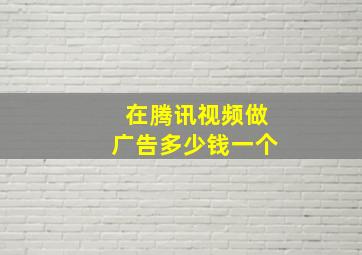 在腾讯视频做广告多少钱一个