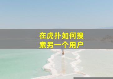 在虎扑如何搜索另一个用户