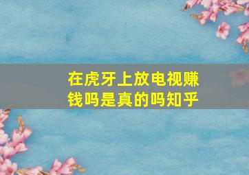 在虎牙上放电视赚钱吗是真的吗知乎