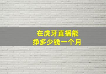 在虎牙直播能挣多少钱一个月