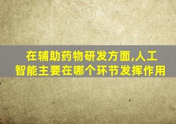 在辅助药物研发方面,人工智能主要在哪个环节发挥作用