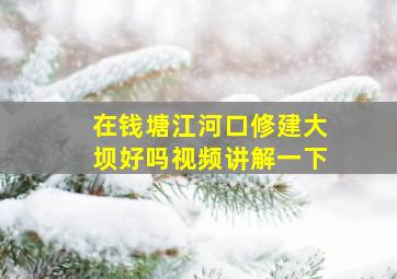 在钱塘江河口修建大坝好吗视频讲解一下