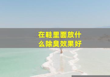 在鞋里面放什么除臭效果好