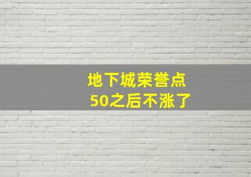 地下城荣誉点50之后不涨了