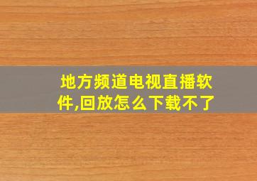 地方频道电视直播软件,回放怎么下载不了