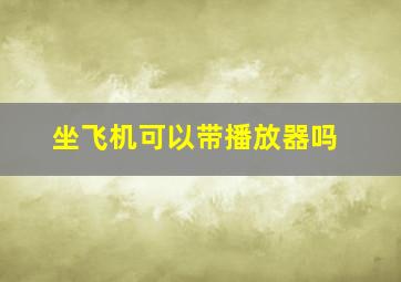 坐飞机可以带播放器吗