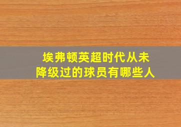 埃弗顿英超时代从未降级过的球员有哪些人