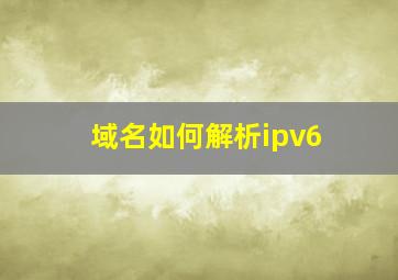 域名如何解析ipv6