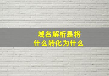 域名解析是将什么转化为什么