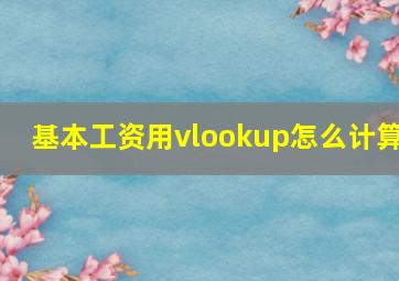 基本工资用vlookup怎么计算