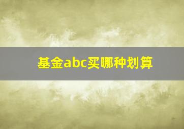 基金abc买哪种划算