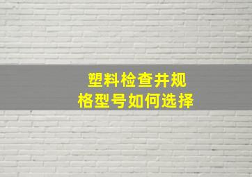 塑料检查井规格型号如何选择