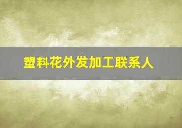 塑料花外发加工联系人