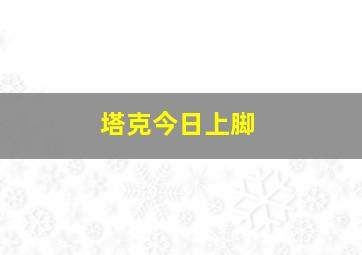 塔克今日上脚