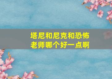 塔尼和尼克和恐怖老师哪个好一点啊