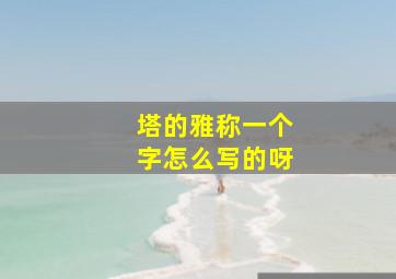 塔的雅称一个字怎么写的呀