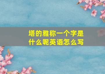 塔的雅称一个字是什么呢英语怎么写