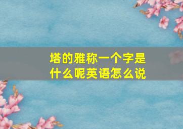 塔的雅称一个字是什么呢英语怎么说