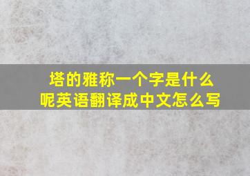 塔的雅称一个字是什么呢英语翻译成中文怎么写