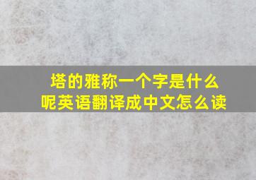 塔的雅称一个字是什么呢英语翻译成中文怎么读