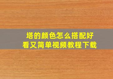 塔的颜色怎么搭配好看又简单视频教程下载