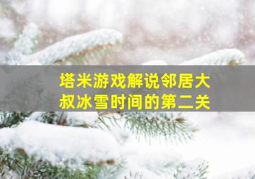 塔米游戏解说邻居大叔冰雪时间的第二关