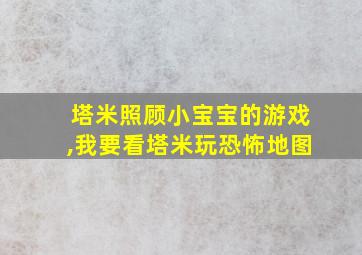 塔米照顾小宝宝的游戏,我要看塔米玩恐怖地图