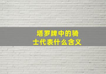 塔罗牌中的骑士代表什么含义