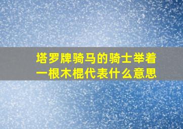 塔罗牌骑马的骑士举着一根木棍代表什么意思