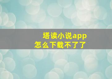 塔读小说app怎么下载不了了