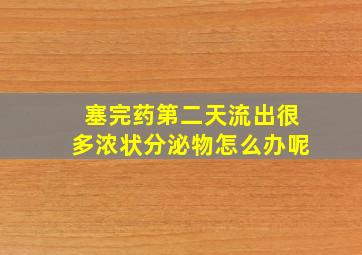 塞完药第二天流出很多浓状分泌物怎么办呢